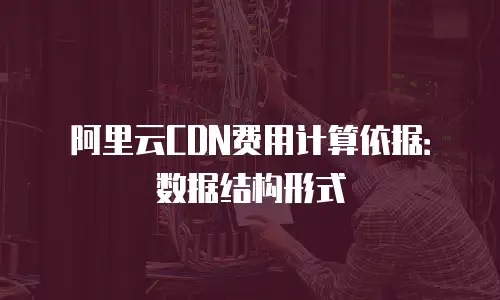 阿里云CDN费用计算依据：数据结构形式