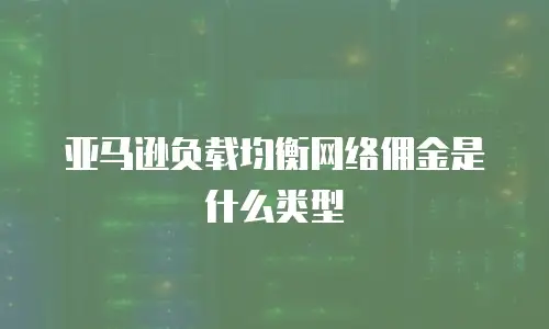 亚马逊负载均衡网络佣金是什么类型