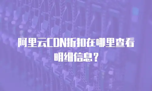 阿里云CDN折扣在哪里查看明细信息？