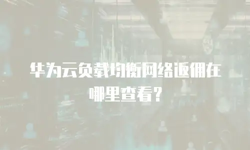 华为云负载均衡网络返佣在哪里查看？