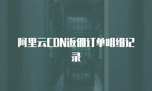 阿里云CDN返佣订单明细记录