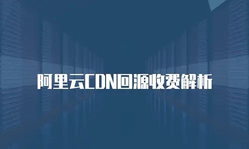 阿里云CDN回源收费解析