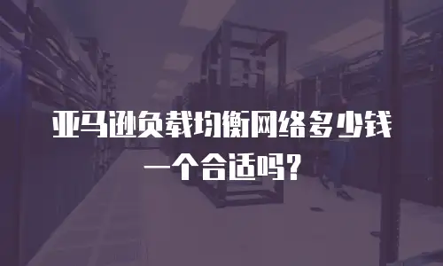 亚马逊负载均衡网络多少钱一个合适吗？