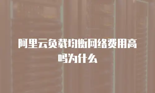 阿里云负载均衡网络费用高吗为什么