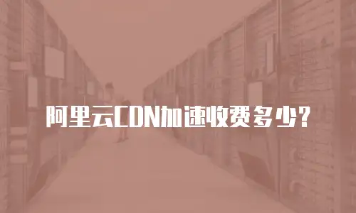 阿里云CDN加速收费多少？