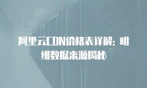 阿里云CDN价格表详解: 明细数据来源揭秘