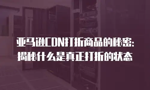 亚马逊CDN打折商品的秘密：揭秘什么是真正打折的状态