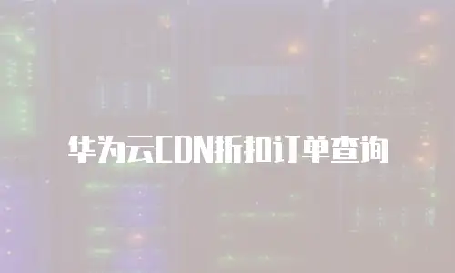 华为云CDN折扣订单查询