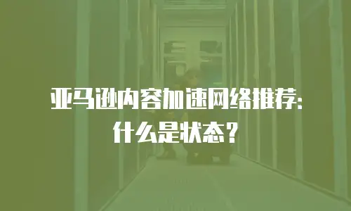 亚马逊内容加速网络推荐：什么是状态？