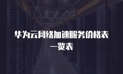 华为云网络加速服务价格表一览表