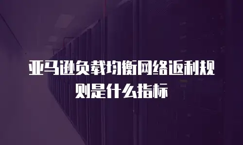 亚马逊负载均衡网络返利规则是什么指标