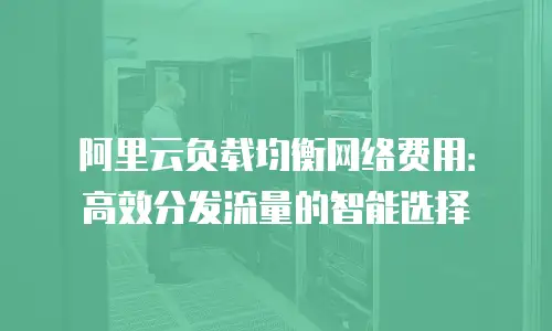 阿里云负载均衡网络费用：高效分发流量的智能选择