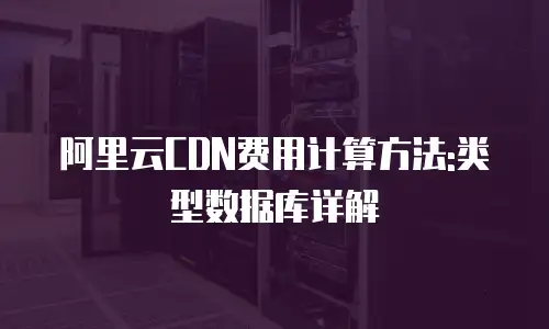阿里云CDN费用计算方法:类型数据库详解