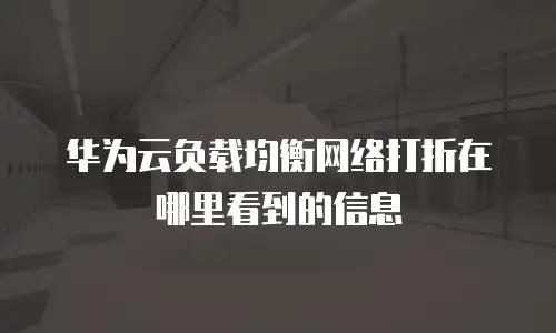 华为云负载均衡网络打折在哪里看到的信息