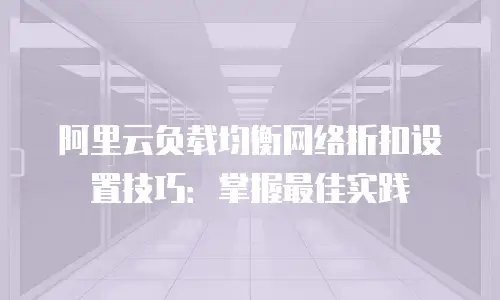 阿里云负载均衡网络折扣设置技巧：掌握最佳实践