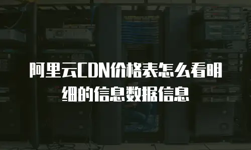 阿里云CDN价格表怎么看明细的信息数据信息