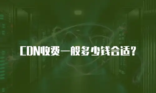 CDN收费一般多少钱合适？