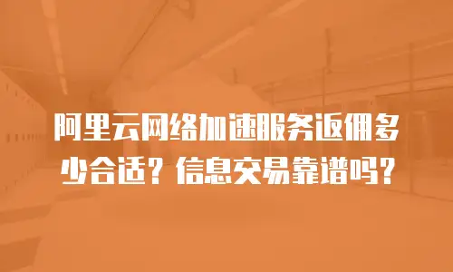 阿里云网络加速服务返佣多少合适？信息交易靠谱吗？