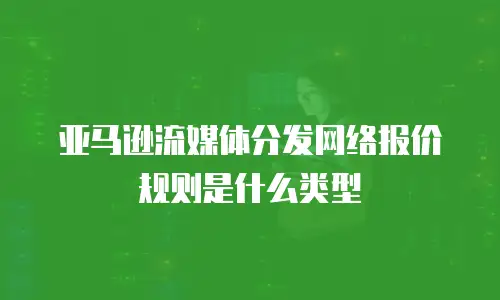 亚马逊流媒体分发网络报价规则是什么类型