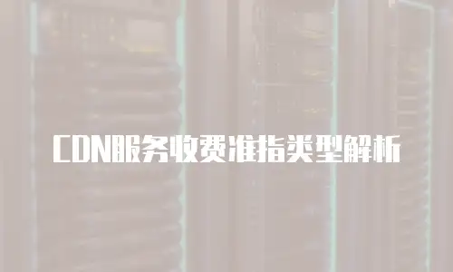 CDN服务收费准指类型解析