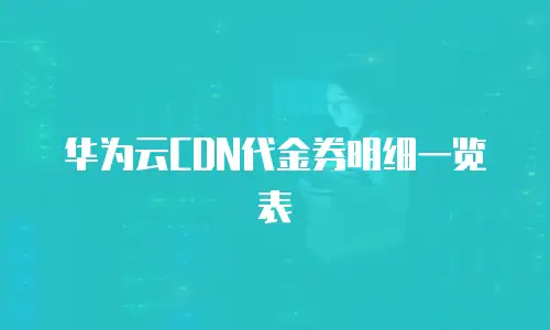 华为云CDN代金券明细一览表