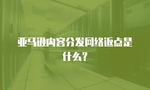 亚马逊内容分发网络返点是什么？
