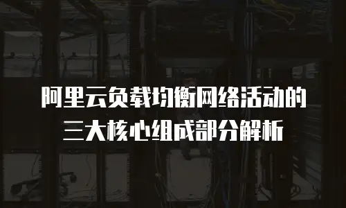 阿里云负载均衡网络活动的三大核心组成部分解析