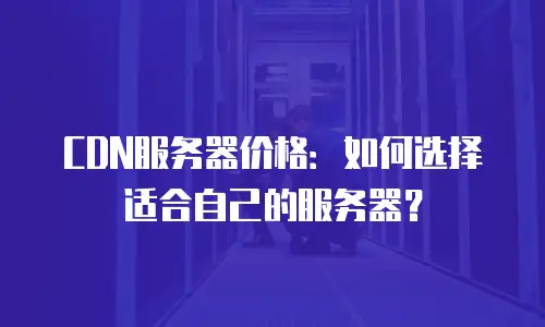 CDN服务器价格：如何选择适合自己的服务器？