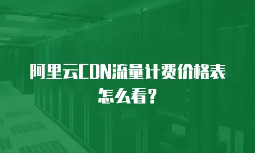阿里云CDN流量计费价格表怎么看？