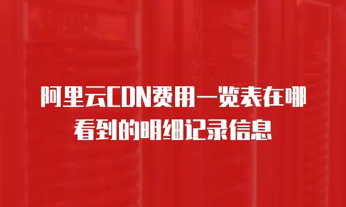 阿里云CDN费用一览表在哪看到的明细记录信息