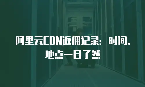 阿里云CDN返佣记录：时间、地点一目了然