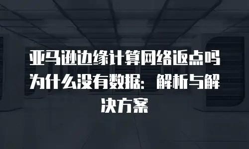 亚马逊边缘计算网络返点吗为什么没有数据：解析与解决方案