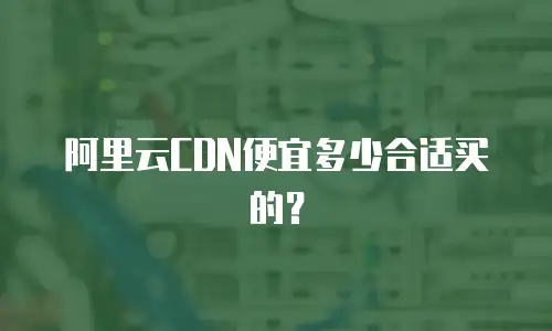 阿里云CDN便宜多少合适买的？
