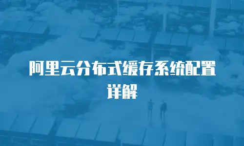 阿里云分布式缓存系统配置详解