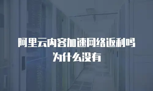 阿里云内容加速网络返利吗为什么没有