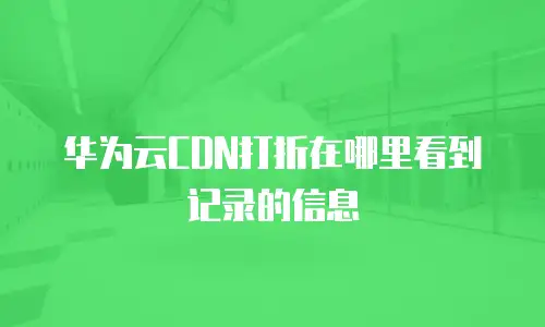 华为云CDN打折在哪里看到记录的信息