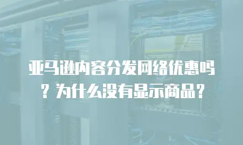 亚马逊内容分发网络优惠吗？为什么没有显示商品？