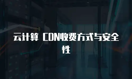 云计算 CDN收费方式与安全性