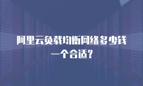 阿里云负载均衡网络多少钱一个合适？