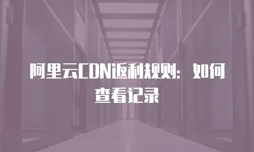 阿里云CDN返利规则：如何查看记录