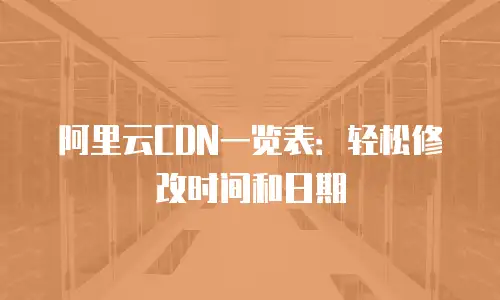 阿里云CDN一览表：轻松修改时间和日期