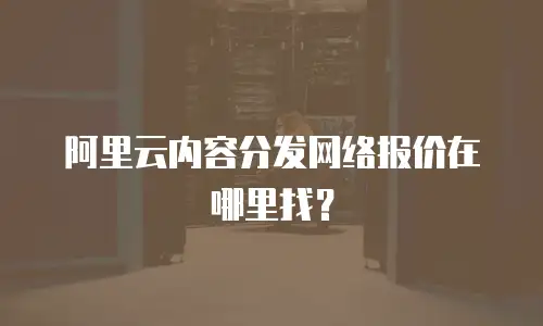 阿里云内容分发网络报价在哪里找？