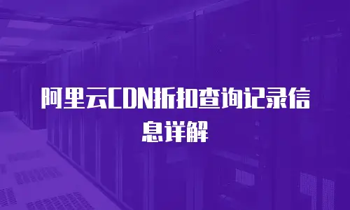 阿里云CDN折扣查询记录信息详解