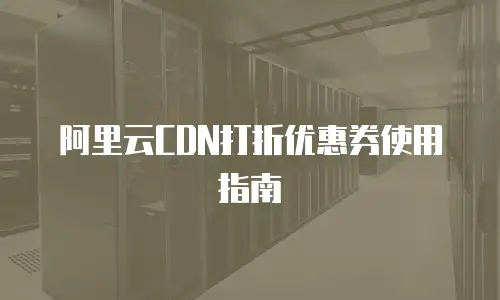 阿里云CDN打折优惠券使用指南