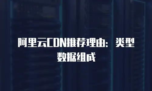 阿里云CDN推荐理由：类型数据组成