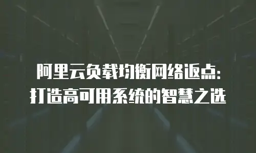 阿里云负载均衡网络返点：打造高可用系统的智慧之选