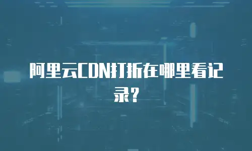 阿里云CDN打折在哪里看记录？