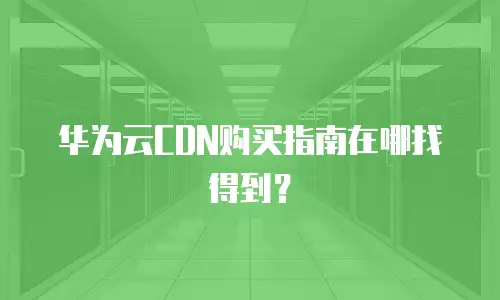 华为云CDN购买指南在哪找得到？