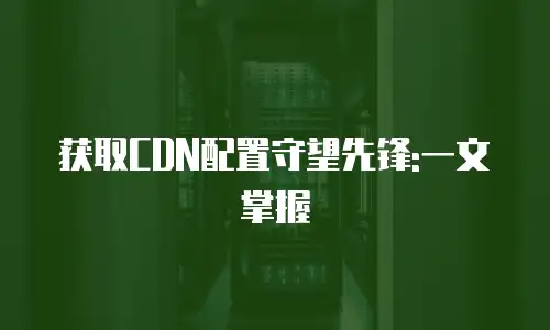 获取CDN配置守望先锋:一文掌握