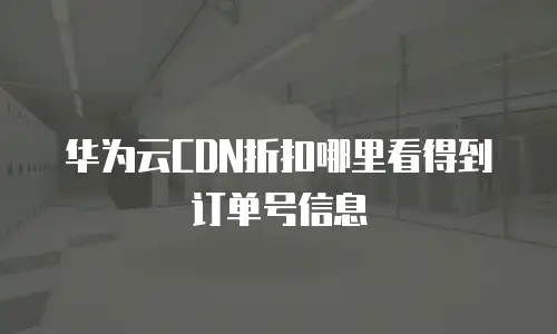 华为云CDN折扣哪里看得到订单号信息